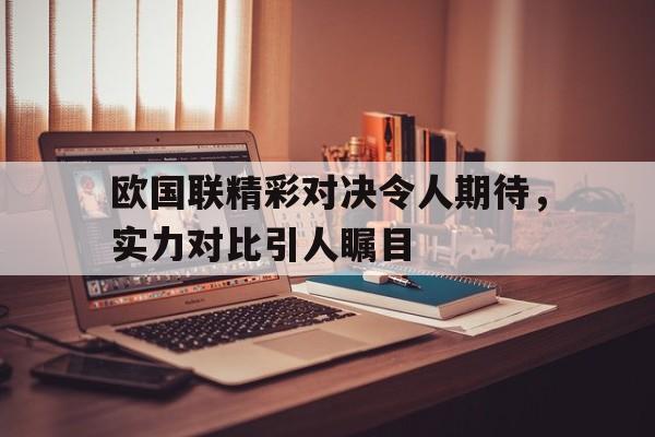 包含欧国联精彩对决令人期待,实力对比引人瞩目的词条 包含欧国联精彩对决令人期待,实力对比引人瞩目的词条