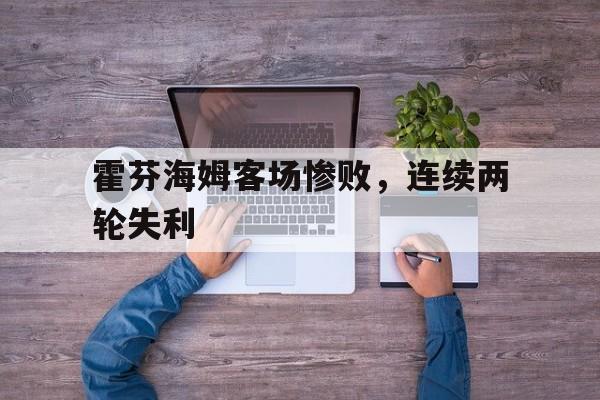 时时彩预测-霍芬海姆客场惨败，连续两轮失利