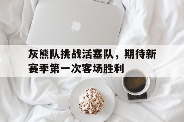 新时时彩-关于灰熊队挑战活塞队，期待新赛季第一次客场胜利的信息