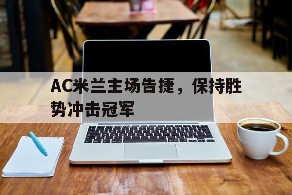 时时彩-关于AC米兰主场告捷，保持胜势冲击冠军的信息